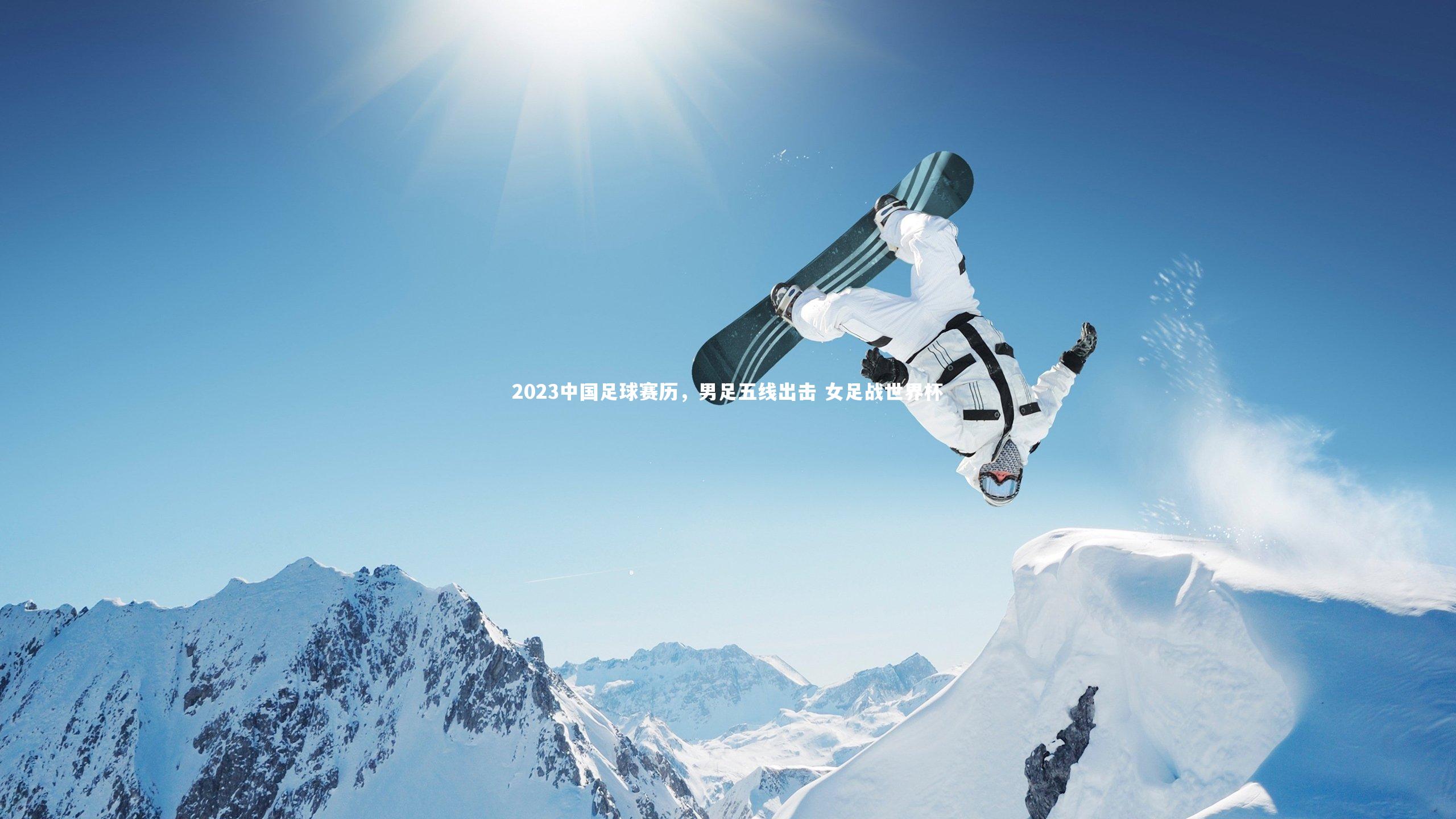 ng体育官方网站：2023中国足球赛历，男足五线出击 女足战世界杯