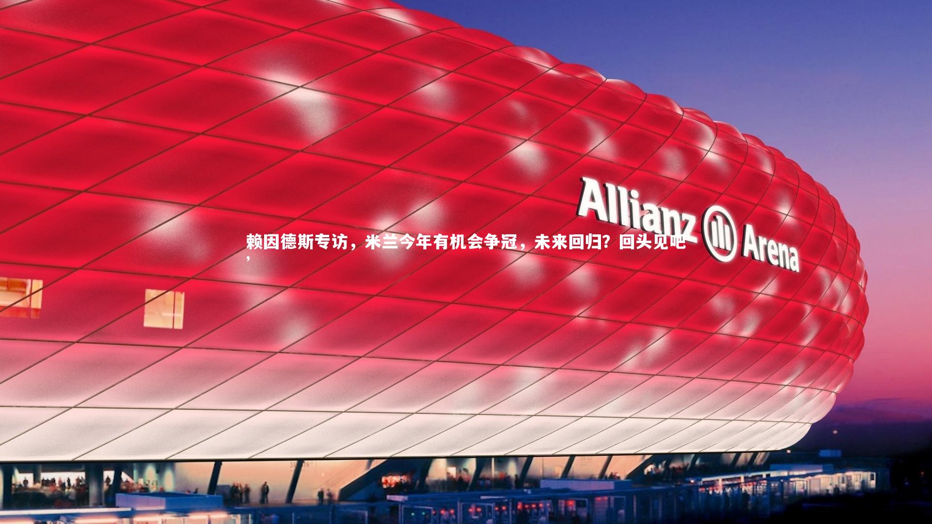 ng体育平台_赖因德斯专访，米兰今年有机会争冠，未来回归？回头见吧’