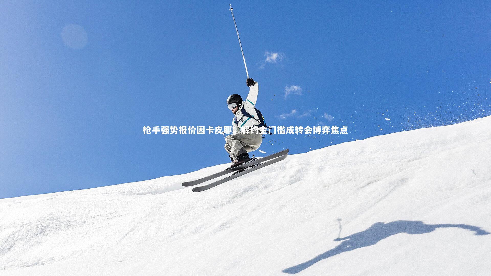 ng体育平台_枪手强势报价因卡皮耶，解约金门槛成转会博弈焦点