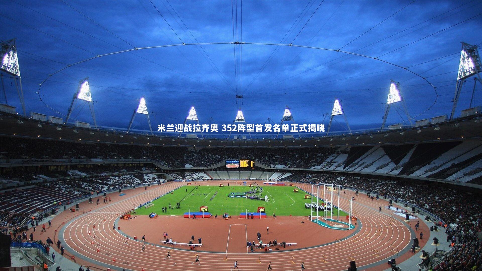 ng体育官方网站：米兰迎战拉齐奥 352阵型首发名单正式揭晓