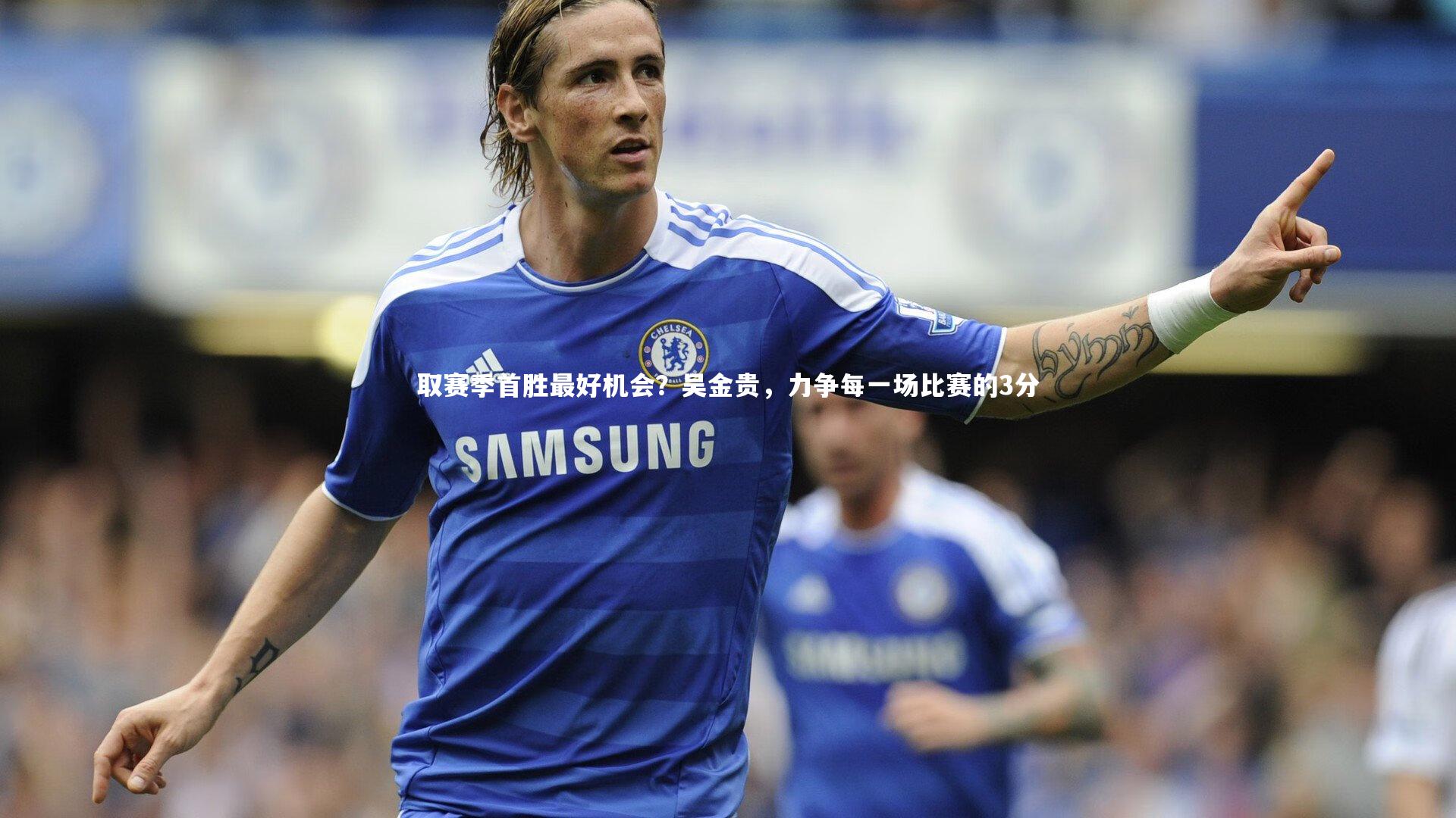 取赛季首胜最好机会？吴金贵，力争每一场比赛的3分