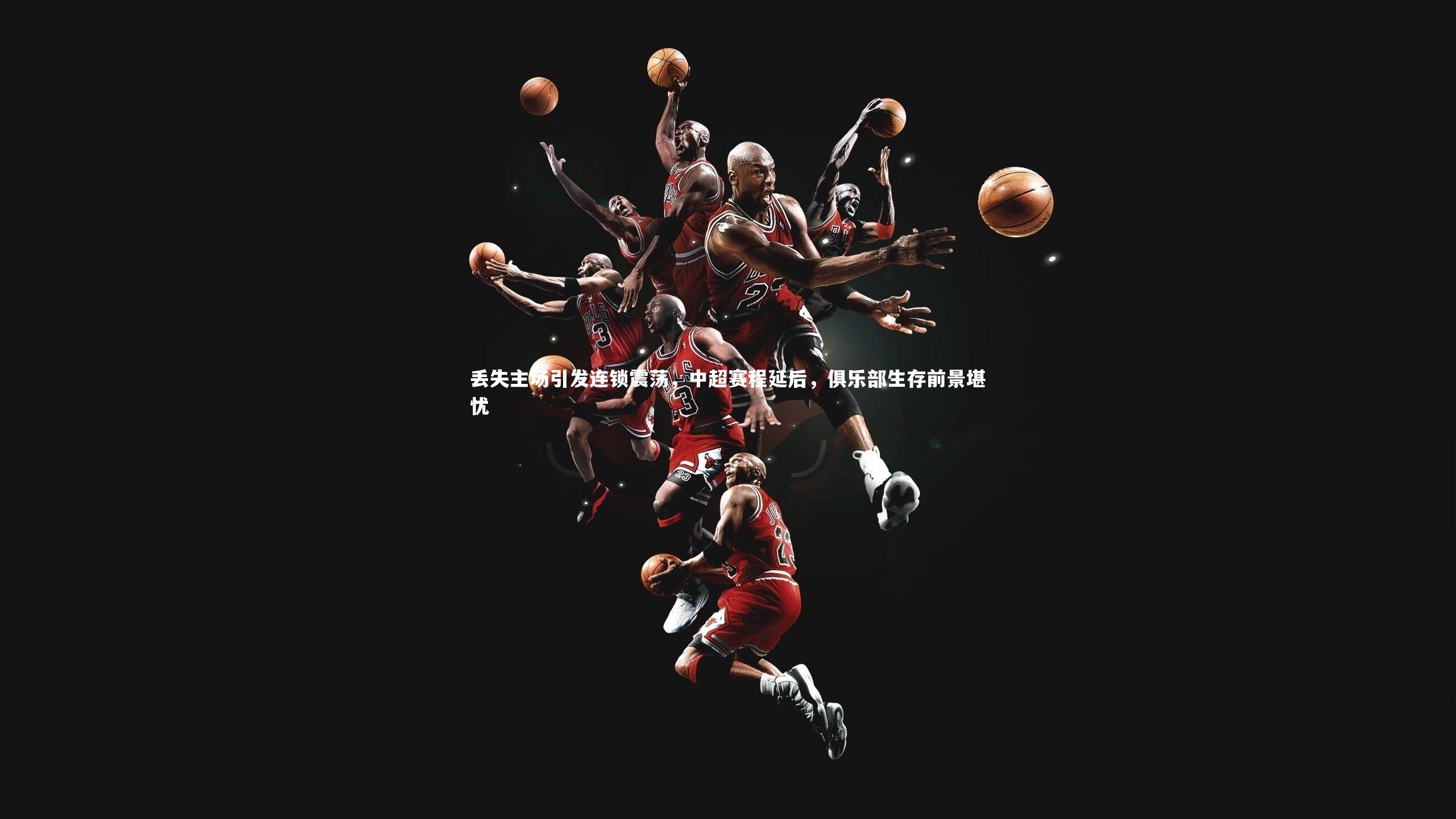 ng体育官方网站|丢失主场引发连锁震荡，中超赛程延后，俱乐部生存前景堪忧